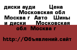 диски ауди R17 › Цена ­ 10 000 - Московская обл., Москва г. Авто » Шины и диски   . Московская обл.,Москва г.